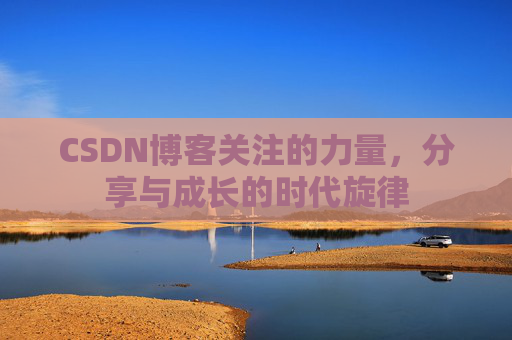 CSDN博客关注的力量,分享与成长的时代旋律 CSDN博客关注的力量,分享与成长的时代旋律